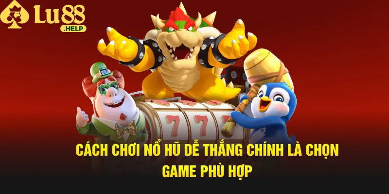 Cách chơi nổ hũ dễ thắng chính là chọn game phù hợp 