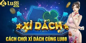 Cách Chơi Xì Dách - Hướng Dẫn Cách Chơi Chuẩn Tại Lu88