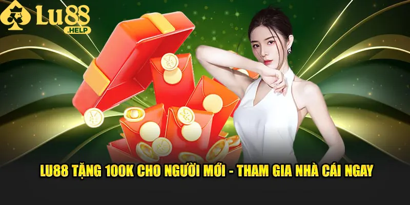 LU88 Tặng 100k Cho Người Mới - Tham Gia Nhà Cái Ngay